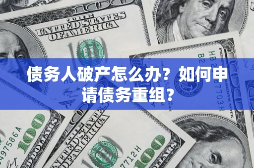 北京债务人破产怎么办？如何申请债务重组？