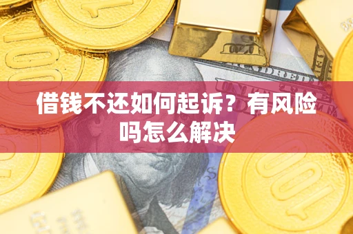 北京借钱不还如何起诉？有风险吗怎么解决