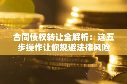 北京合同债权转让全解析：这五步操作让你规避法律风险