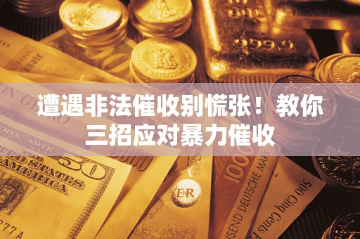 北京遭遇非法催收别慌张！教你三招应对暴力催收