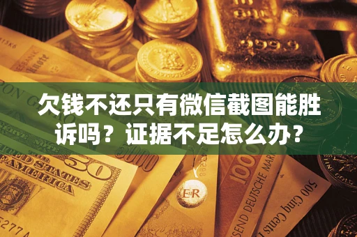 北京欠钱不还只有微信截图能胜诉吗？证据不足怎么办？