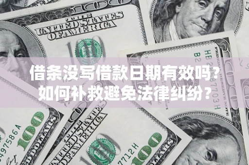 北京借条没写借款日期有效吗？如何补救避免法律纠纷？
