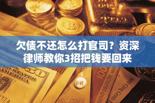北京欠债不还怎么打官司？资深律师教你3招把钱要回来