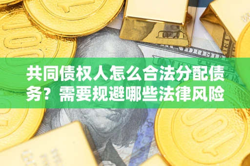 北京共同债权人怎么合法分配债务？需要规避哪些法律风险？