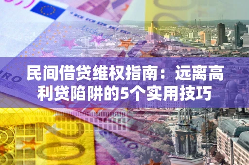 北京民间借贷维权指南：远离高利贷陷阱的5个实用技巧