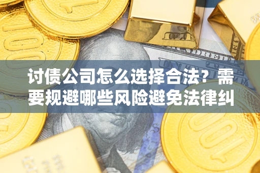 北京讨债公司怎么选择合法?需要规避哪些风险避免法律纠纷? 北京讨债公司怎么选择合法?需要规避哪些风险避免法律纠纷?
