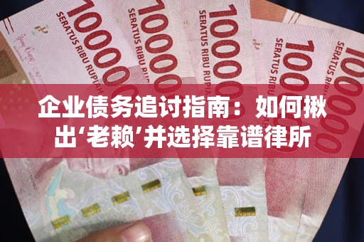 北京企业债务追讨指南：如何揪出‘老赖’并选择靠谱律所