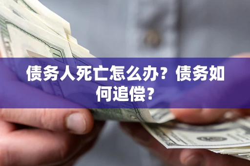 北京债务人死亡怎么办？债务如何追偿？