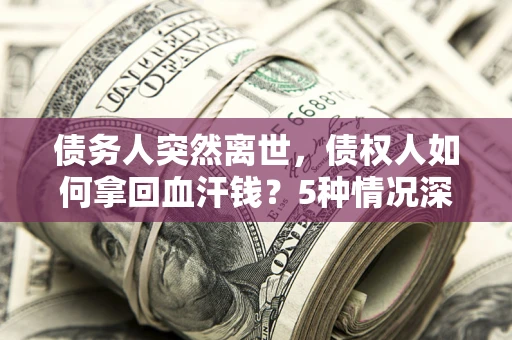北京债务人突然离世，债权人如何拿回血汗钱？5种情况深度解析