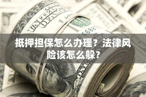 北京抵押担保怎么办理？法律风险该怎么躲？