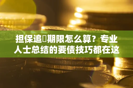 北京担保追償期限怎么算？专业人士总结的要债技巧都在这里了