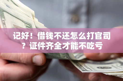 北京记好！借钱不还怎么打官司？证件齐全才能不吃亏
