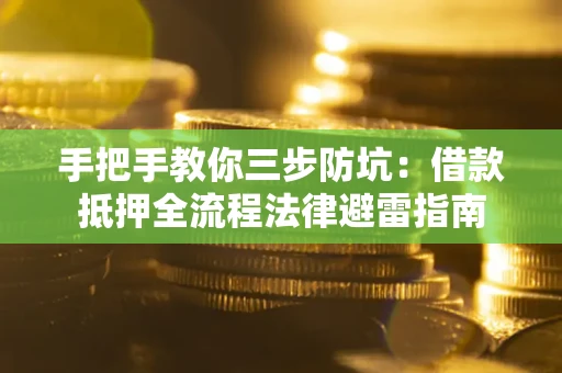 北京手把手教你三步防坑：借款抵押全流程法律避雷指南