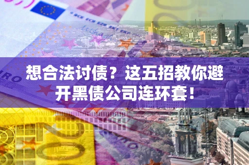 北京想合法讨债？这五招教你避开黑债公司连环套！
