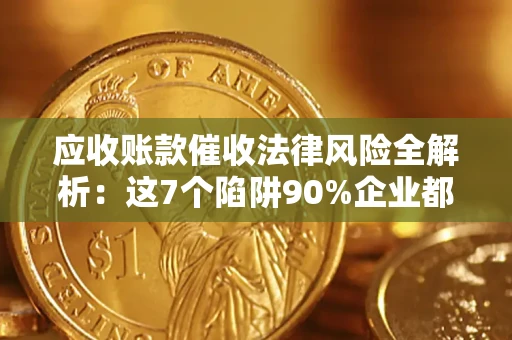 北京应收账款催收法律风险全解析：这7个陷阱90%企业都踩过（含合规应对指南）