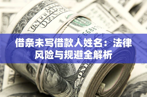 北京借条未写借款人姓名：法律风险与规避全解析