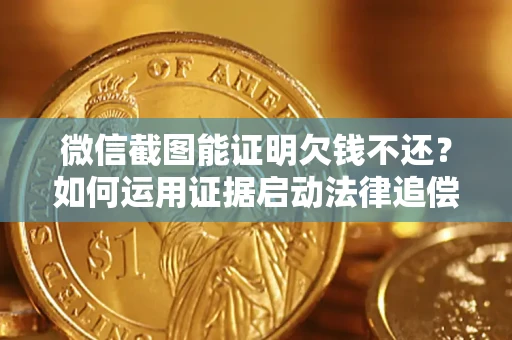 北京微信截图能证明欠钱不还？如何运用证据启动法律追偿程序？