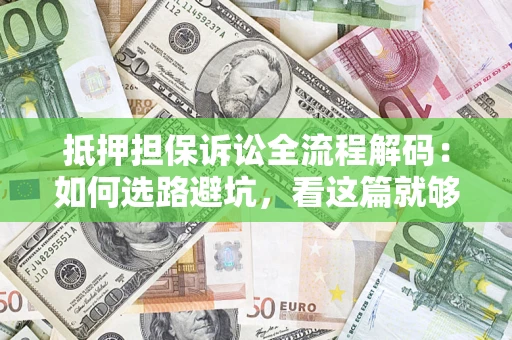 北京抵押担保诉讼全流程解码：如何选路避坑，看这篇就够了