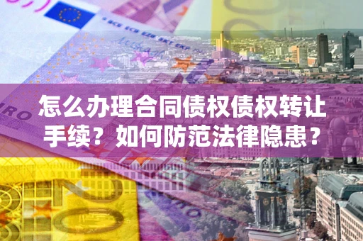 北京怎么办理合同债权债权转让手续？如何防范法律隐患？