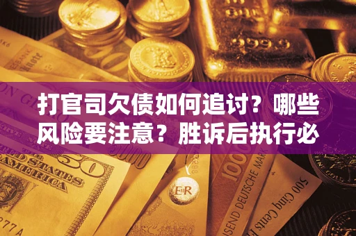 北京打官司欠债如何追讨？哪些风险要注意？胜诉后执行必看！