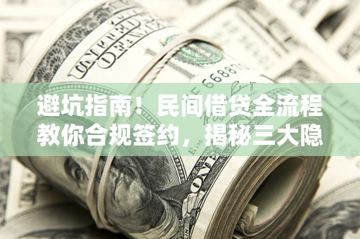 北京避坑指南！民间借贷全流程教你合规签约，揭秘三大隐形陷阱