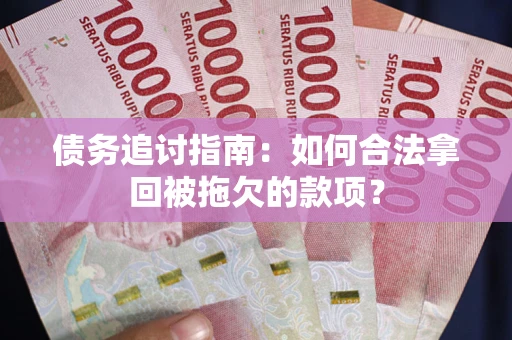 北京债务追讨指南：如何合法拿回被拖欠的款项？