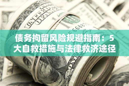 北京债务拘留风险规避指南：5大自救措施与法律救济途径
