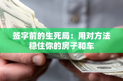 北京签字前的生死局：用对方法稳住你的房子和车