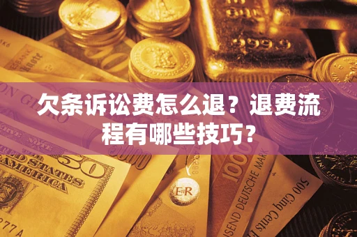 北京欠条诉讼费怎么退？退费流程有哪些技巧？
