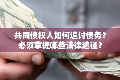 北京共同债权人如何追讨债务？必须掌握哪些法律途径？
