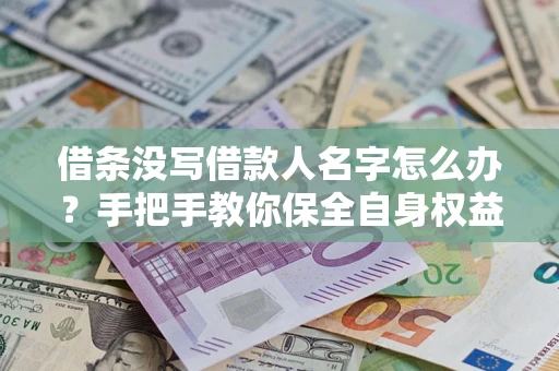 北京借条没写借款人名字怎么办？手把手教你保全自身权益