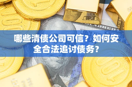 北京哪些清债公司可信？如何安全合法追讨债务？