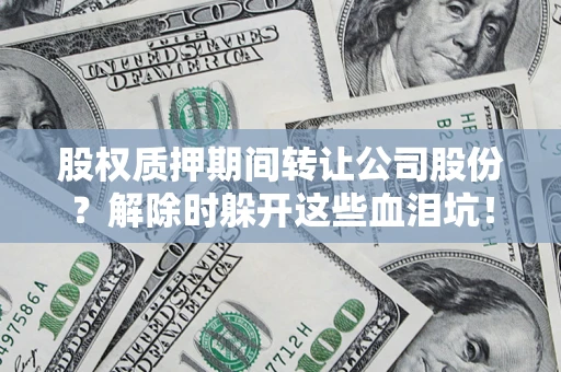 北京股权质押期间转让公司股份？解除时躲开这些血泪坑！
