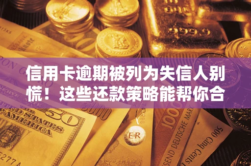 北京信用卡逾期被列为失信人别慌！这些还款策略能帮你合法止损