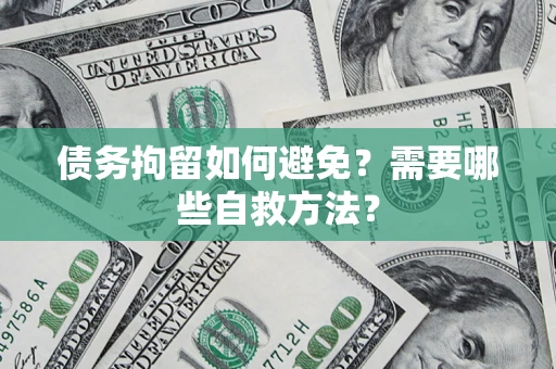 北京债务拘留如何避免？需要哪些自救方法？