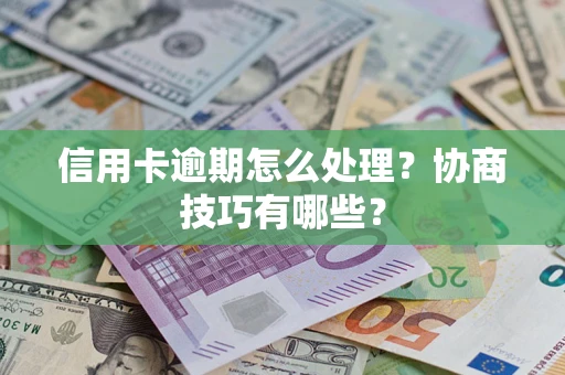 北京信用卡逾期怎么处理？协商技巧有哪些？