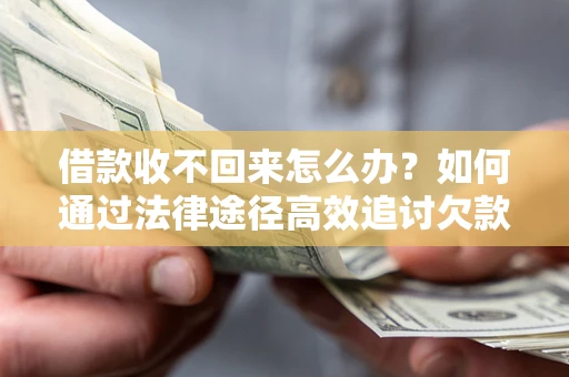 北京借款收不回来怎么办？如何通过法律途径高效追讨欠款？