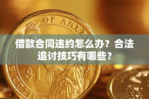北京借款合同违约怎么办？合法追讨技巧有哪些？