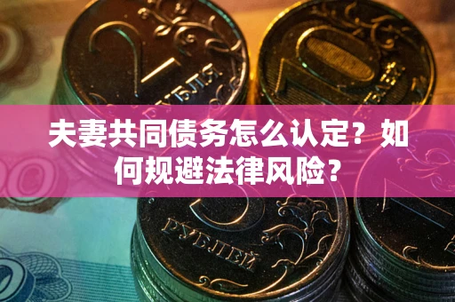 北京夫妻共同债务怎么认定？如何规避法律风险？