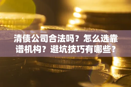 北京清债公司合法吗？怎么选靠谱机构？避坑技巧有哪些？