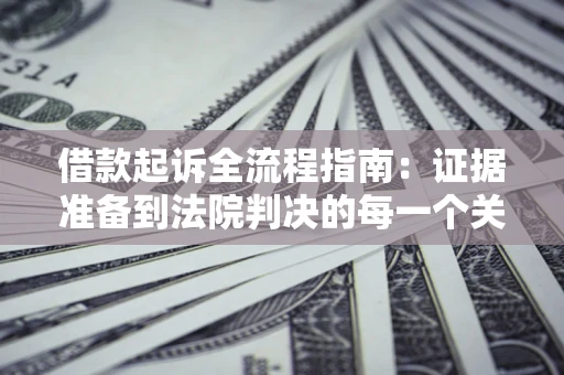 北京借款起诉全流程指南：证据准备到法院判决的每一个关键步骤