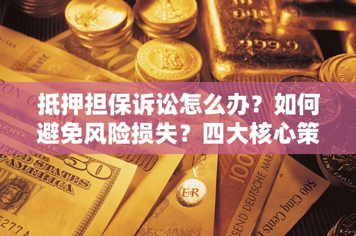 北京抵押担保诉讼怎么办？如何避免风险损失？四大核心策略全解读