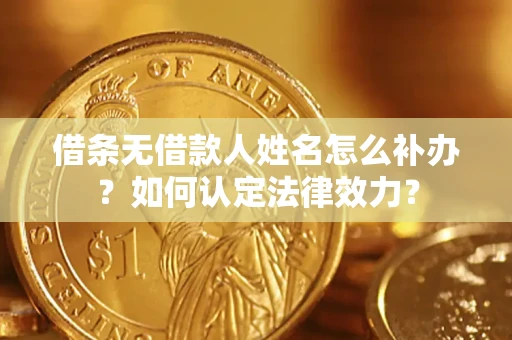 北京借条无借款人姓名怎么补办？如何认定法律效力？
