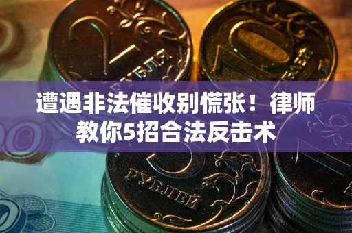 北京遭遇非法催收别慌张！律师教你5招合法反击术