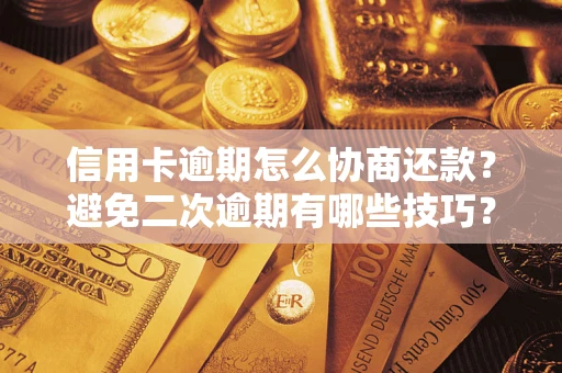 北京信用卡逾期怎么协商还款？避免二次逾期有哪些技巧？