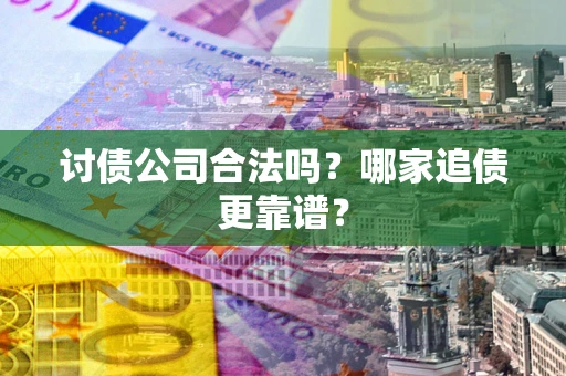 北京讨债公司合法吗？哪家追债更靠谱？