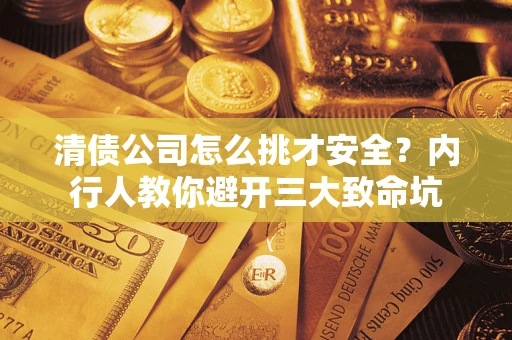 北京清债公司怎么挑才安全？内行人教你避开三大致命坑