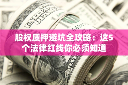 北京股权质押避坑全攻略：这5个法律红线你必须知道