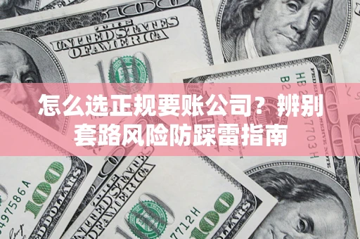 北京怎么选正规要账公司？辨别套路风险防踩雷指南