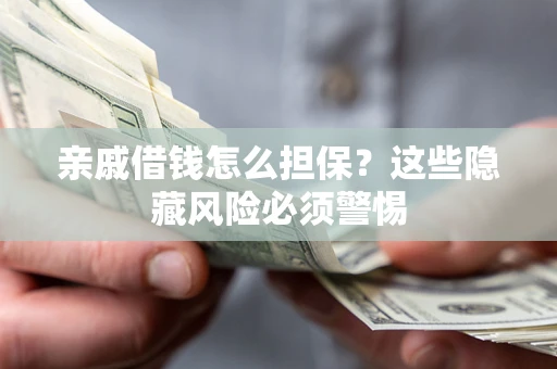 北京亲戚借钱怎么担保？这些隐藏风险必须警惕